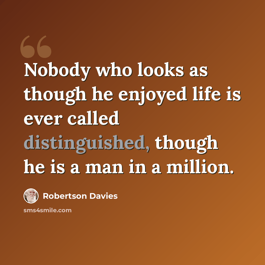 “Nobody who looks as though he enjoyed life is ever called distinguished, though he is a man in a million.” quote by Robertson Davies