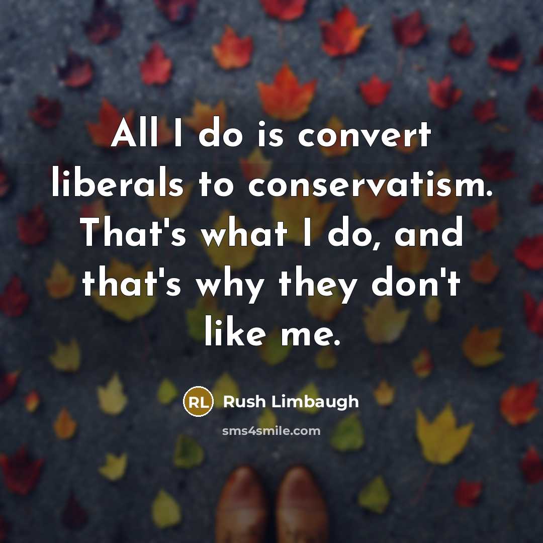 “All I do is convert liberals to conservatism. That's what I do, and that's why they don't like me.” quote by Rush Limbaugh