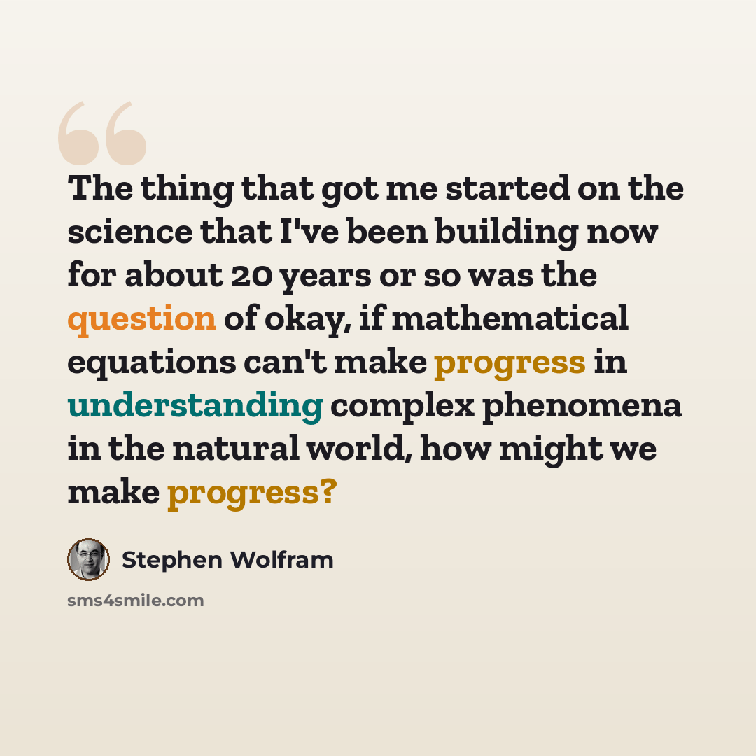 “The thing that got me started on the science that I've been building now for about 20 years or so was the question of okay, if mathematical equations can't make progress in understanding complex phenomena in the natural world, how might we make progress?” quote by Stephen Wolfram