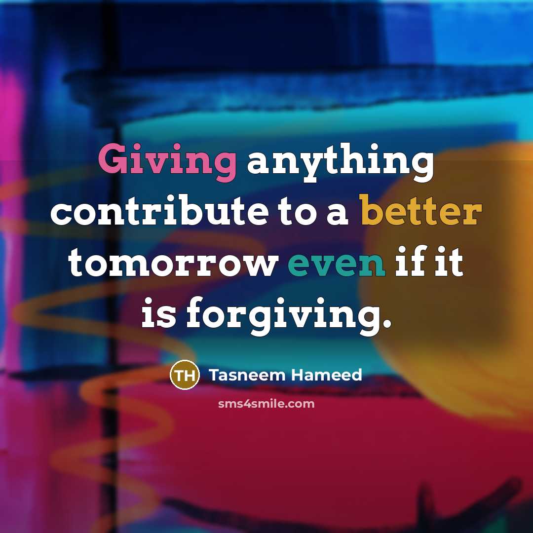 “Giving anything contribute to a better tomorrow even if it is forgiving.” quote by Tasneem Hameed