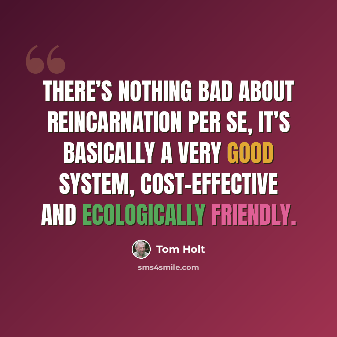 “There’s nothing bad about reincarnation per se, it’s basically a very good system, cost-effective and ecologically friendly.” quote by Tom Holt