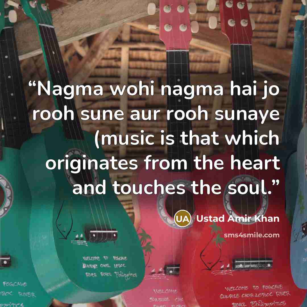 “Nagma wohi nagma hai jo rooh sune aur rooh sunaye (music is that which originates from the heart and touches the soul.” quote by Ustad Amir Khan