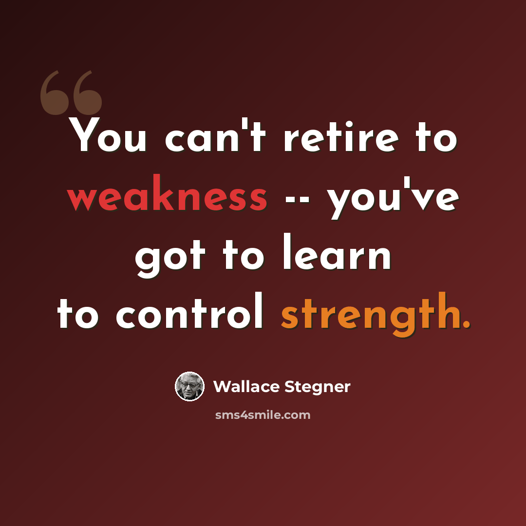 “You can't retire to weakness -- you've got to learn to control strength.” quote by Wallace Stegner