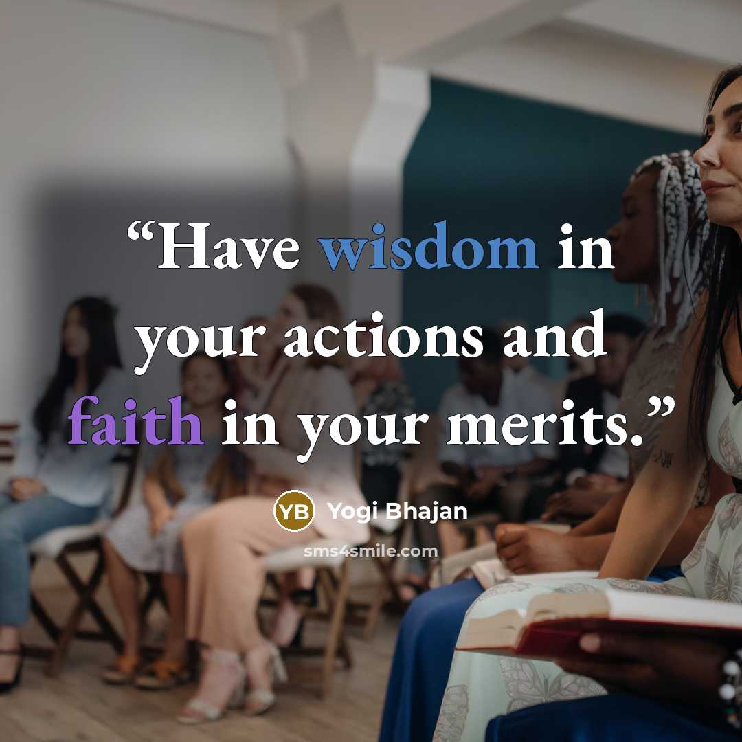 “Have wisdom in your actions and faith in your merits.” quote by Yogi Bhajan