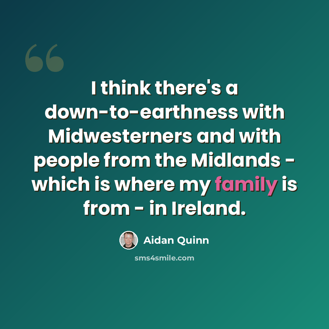 “I think there's a down-to-earthness with Midwesterners and with people from the Midlands - which is where my family is from - in Ireland.” quote by Aidan Quinn
