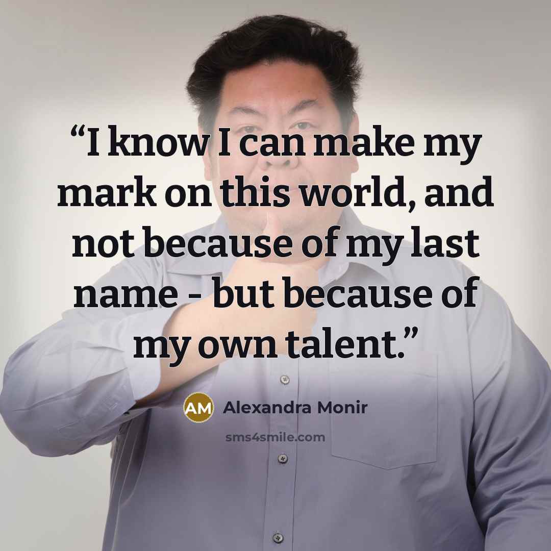 “I know I can make my mark on this world, and not because of my last name - but because of my own talent.” quote by Alexandra Monir