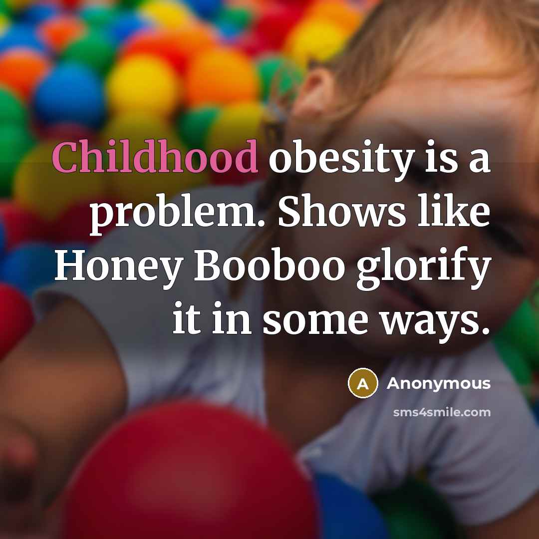 “Childhood obesity is a problem. Shows like Honey Booboo glorify it in some ways.” quote by Anonymous