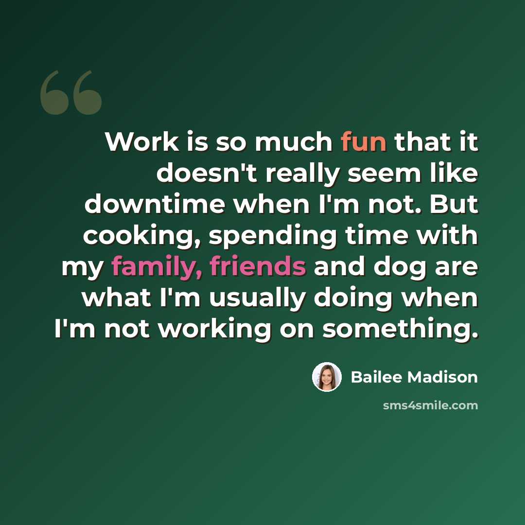 “Work is so much fun that it doesn't really seem like downtime when I'm not. But cooking, spending time with my family, friends and dog are what I'm usually doing when I'm not working on something.” quote by Bailee Madison