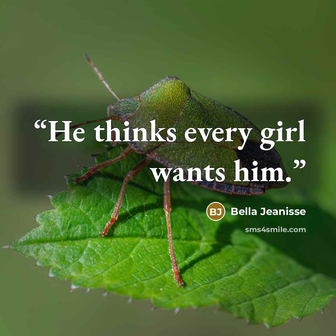 “He thinks every girl wants him.” quote by Bella Jeanisse