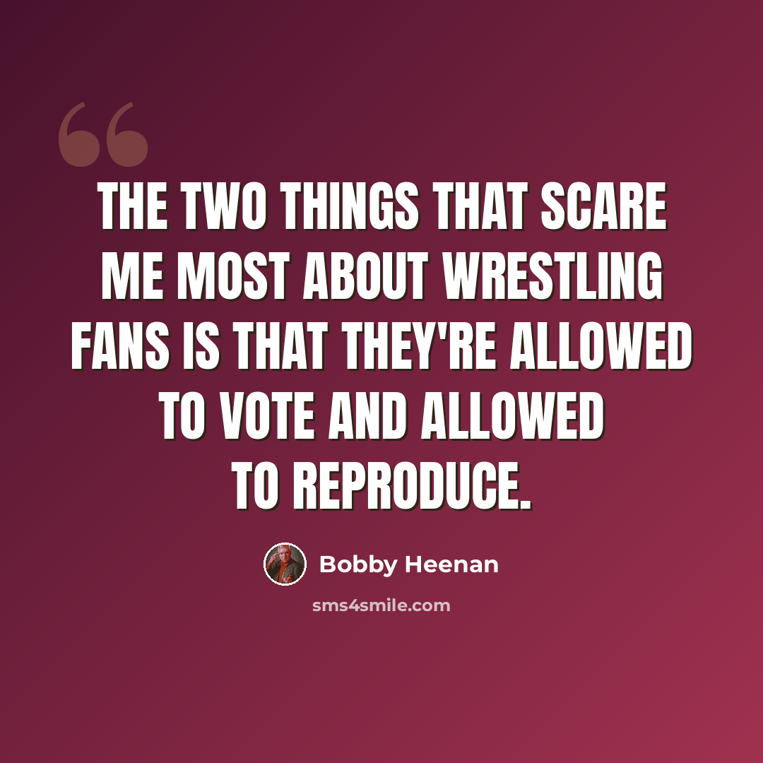 “The two things that scare me most about wrestling fans is that they're allowed to vote and allowed to reproduce.” quote by Bobby Heenan