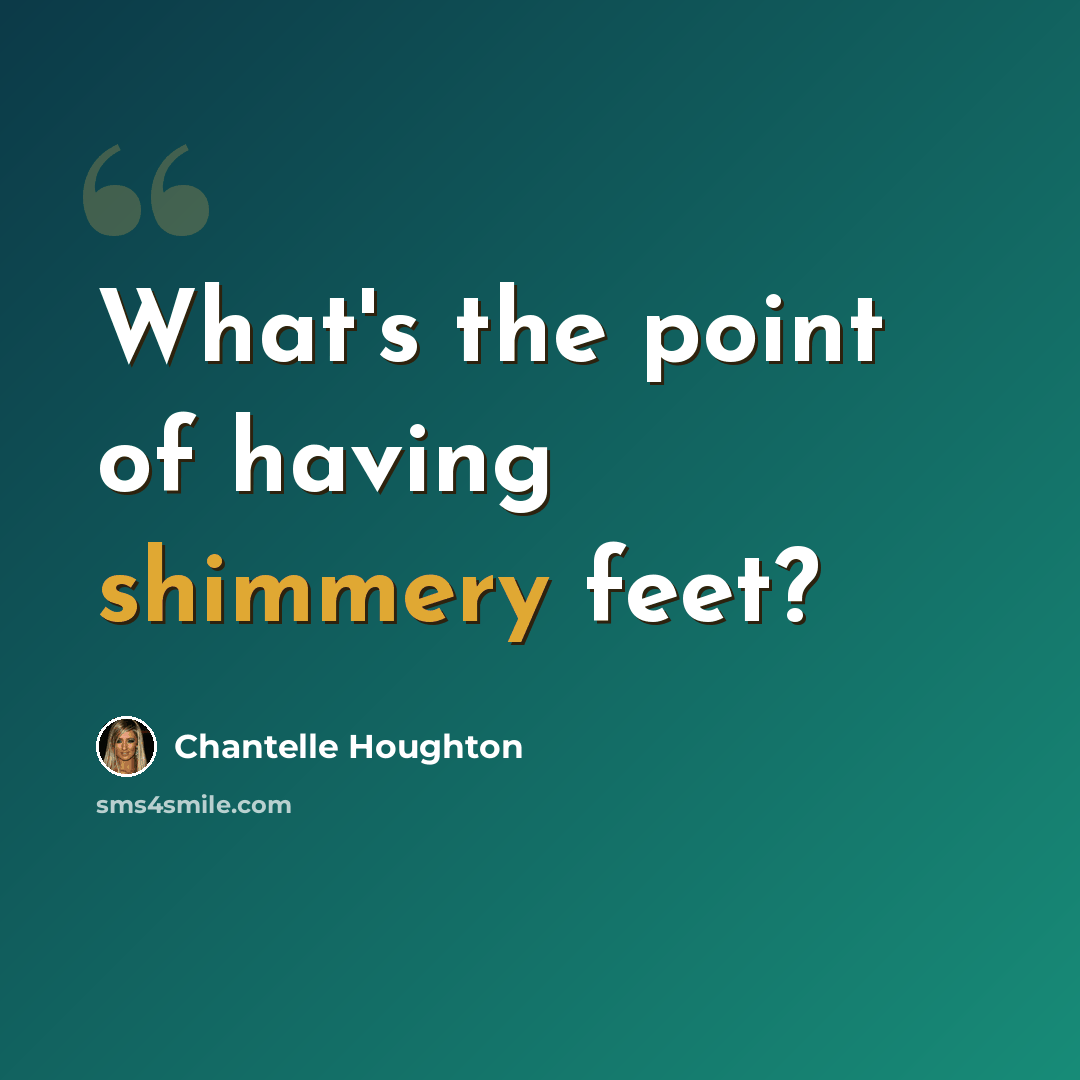 “What's the point of having shimmery feet?” quote by Chantelle Houghton