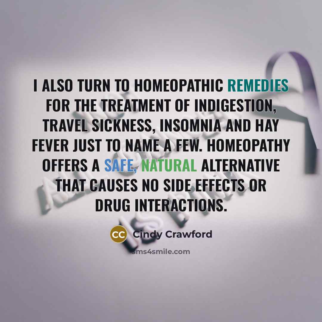 “I also turn to homeopathic remedies for the treatment of indigestion, travel sickness, insomnia and hay fever just to name a few. Homeopathy offers a safe, natural alternative that causes no side effects or drug interactions.” quote by Cindy Crawford