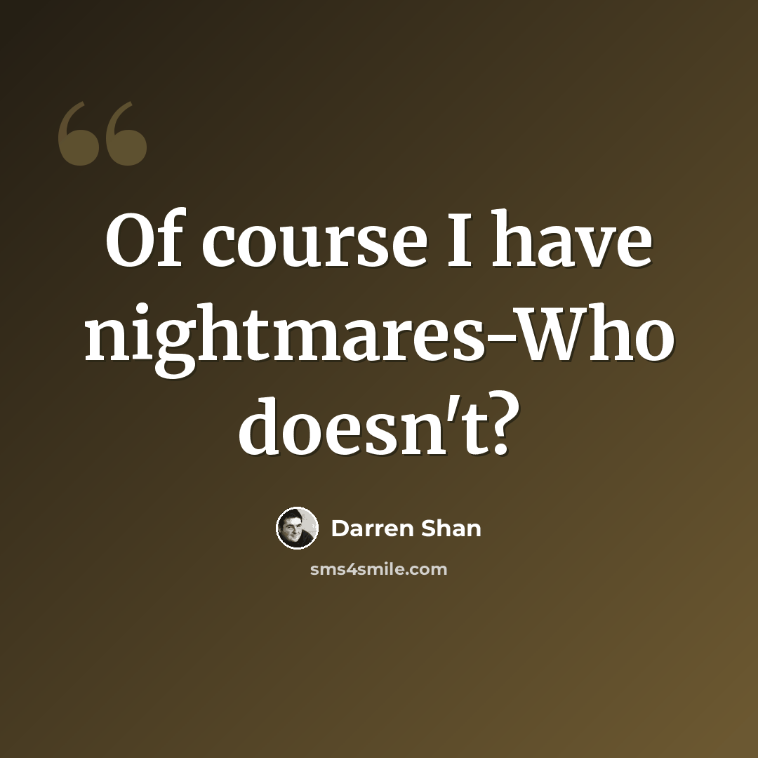 “Of course I have nightmares-Who doesn't?” quote by Darren Shan