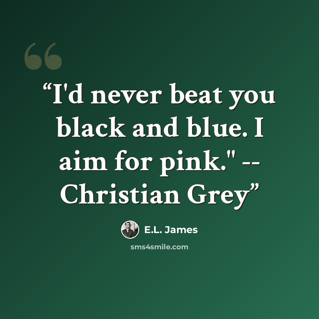 “I'd never beat you black and blue. I aim for pink." -- Christian Grey” quote by E.L. James