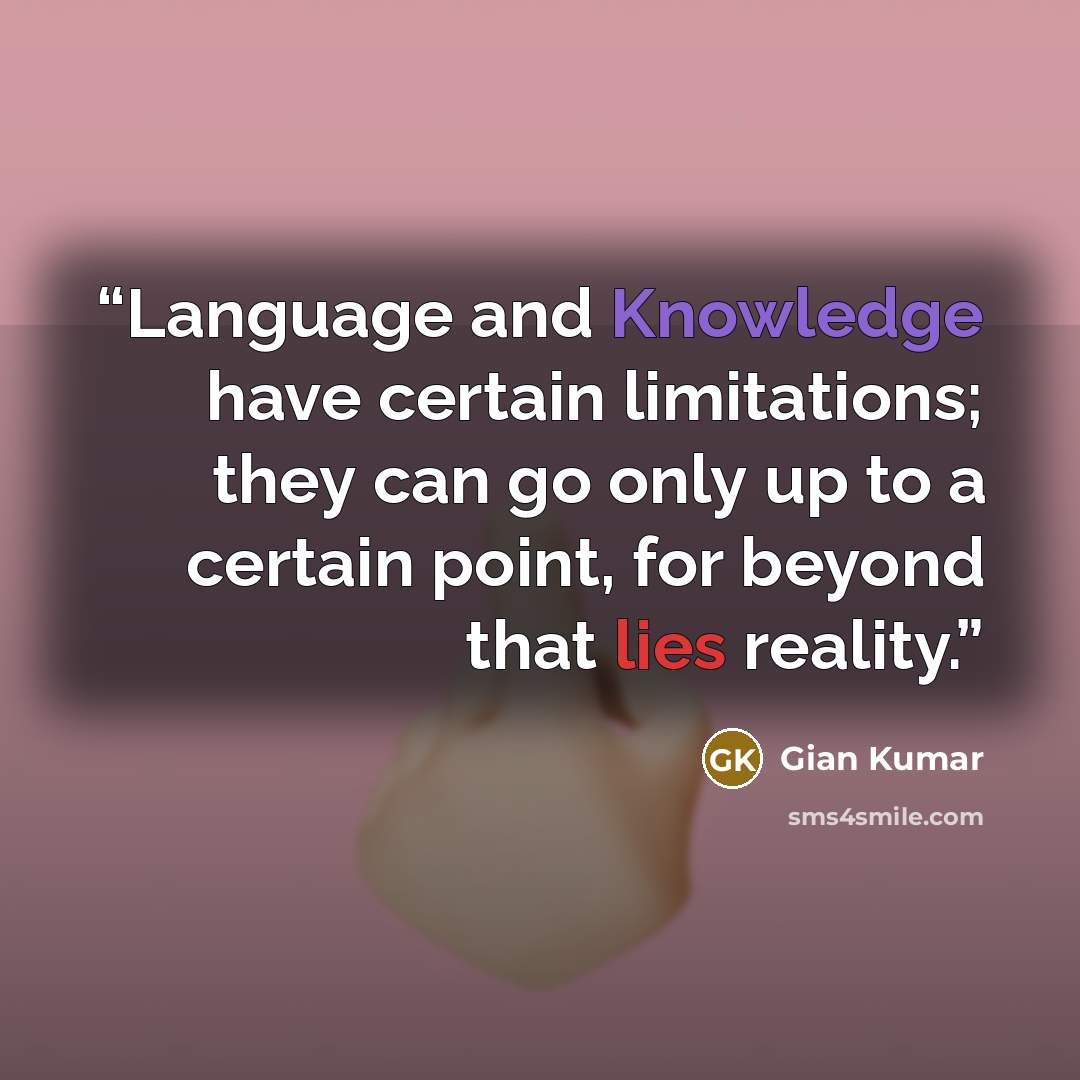 “Language and Knowledge have certain limitations; they can go only up to a certain point, for beyond that lies reality.” quote by Gian Kumar