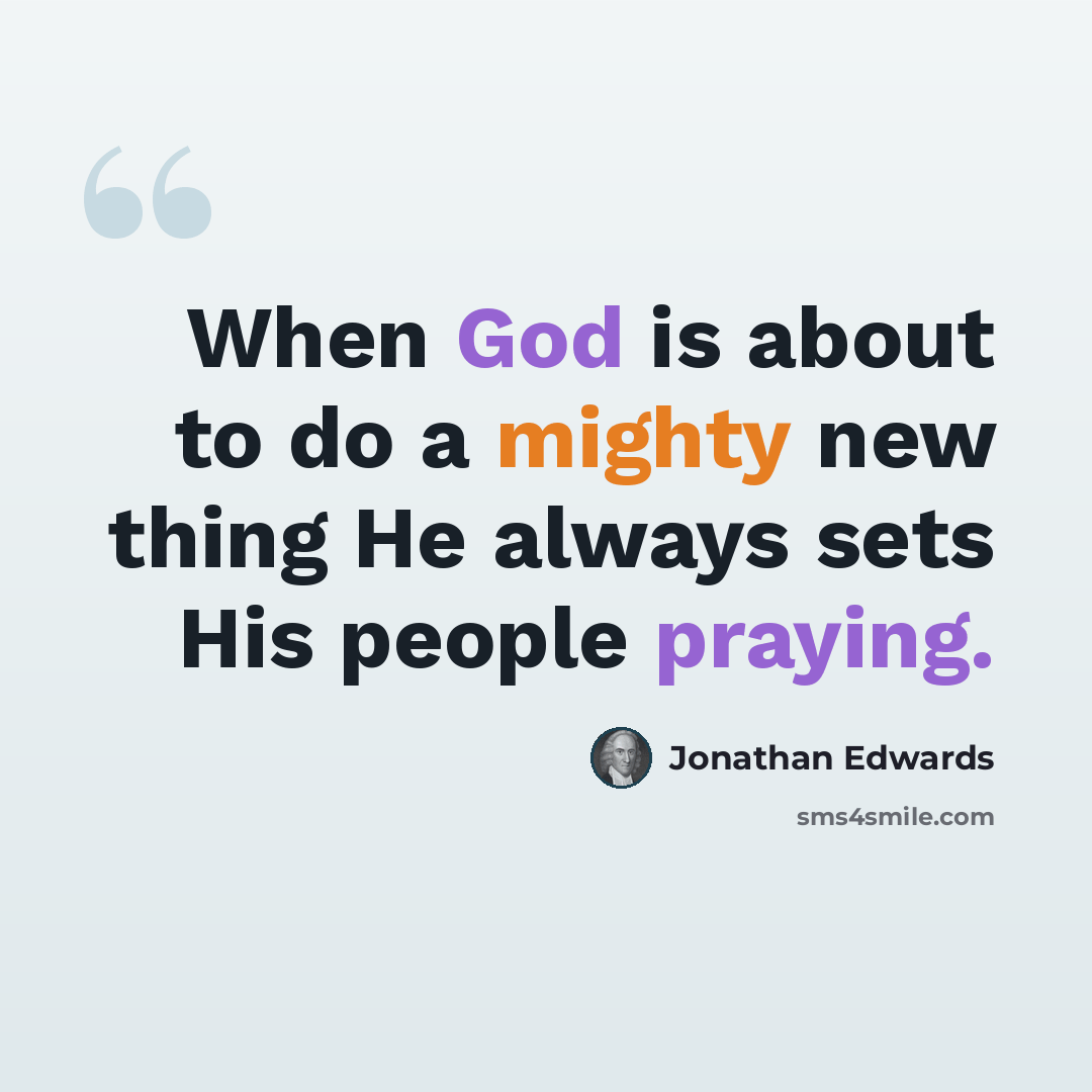 “When God is about to do a mighty new thing He always sets His people praying.” quote by Jonathan Edwards