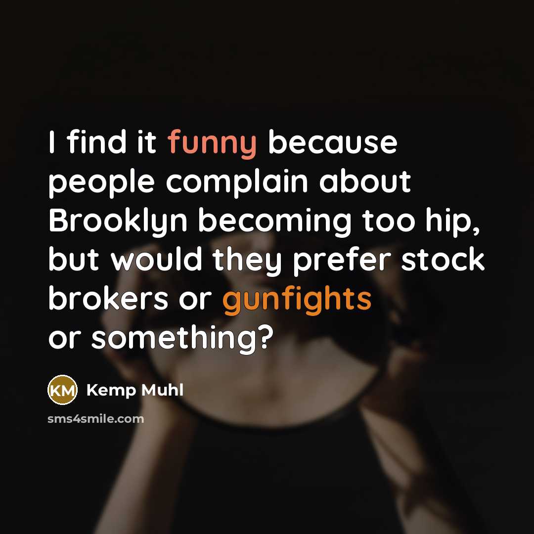 “I find it funny because people complain about Brooklyn becoming too hip, but would they prefer stock brokers or gunfights or something?” quote by Kemp Muhl