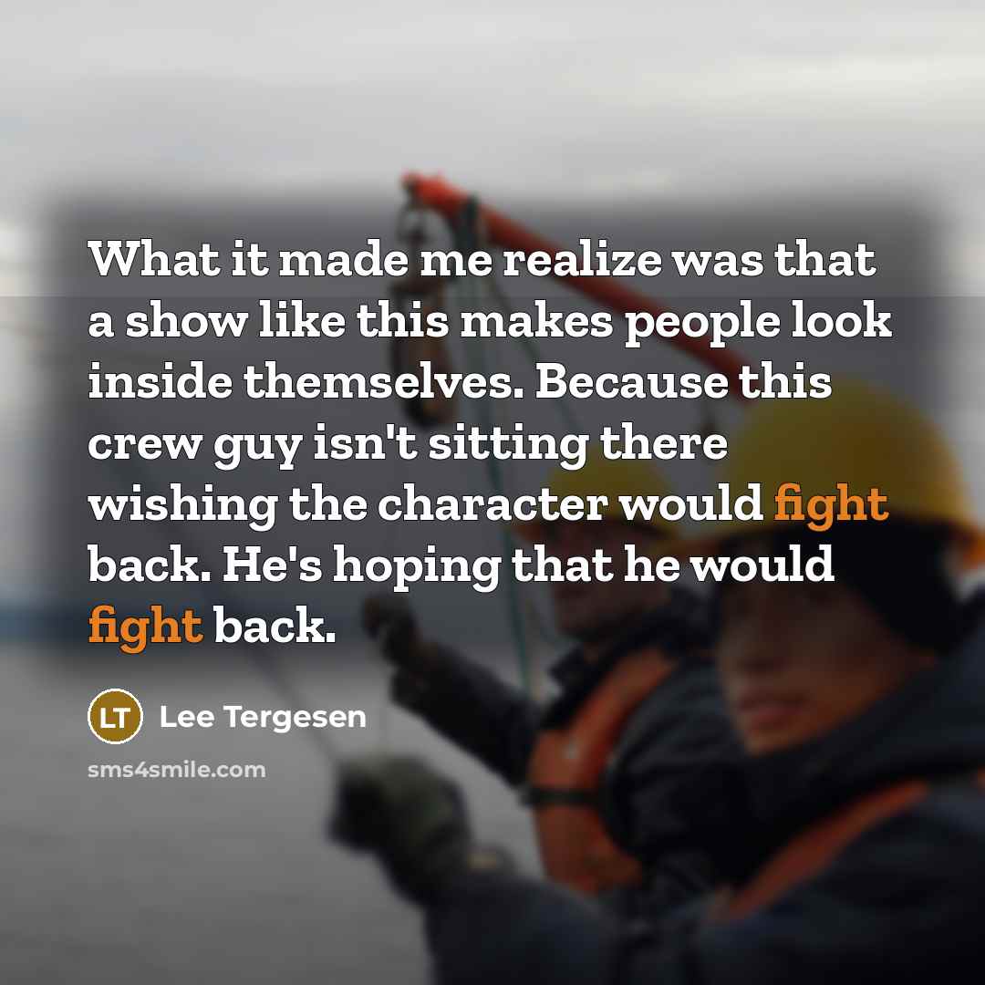 “What it made me realize was that a show like this makes people look inside themselves. Because this crew guy isn't sitting there wishing the character would fight back. He's hoping that he would fight back.” quote by Lee Tergesen