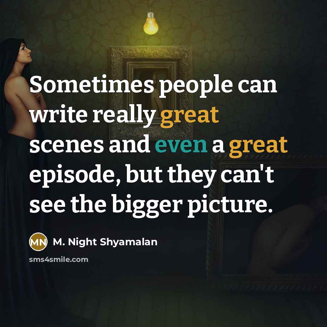 “Sometimes people can write really great scenes and even a great episode, but they can't see the bigger picture.” quote by M. Night Shyamalan