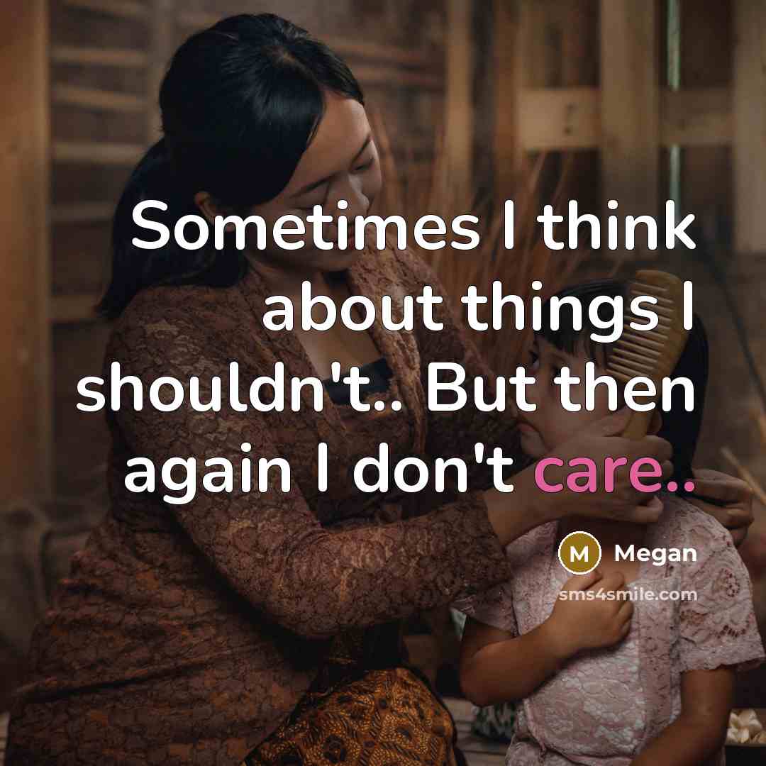 “Sometimes I think about things I shouldn't.. But then again I don't care..” quote by Megan