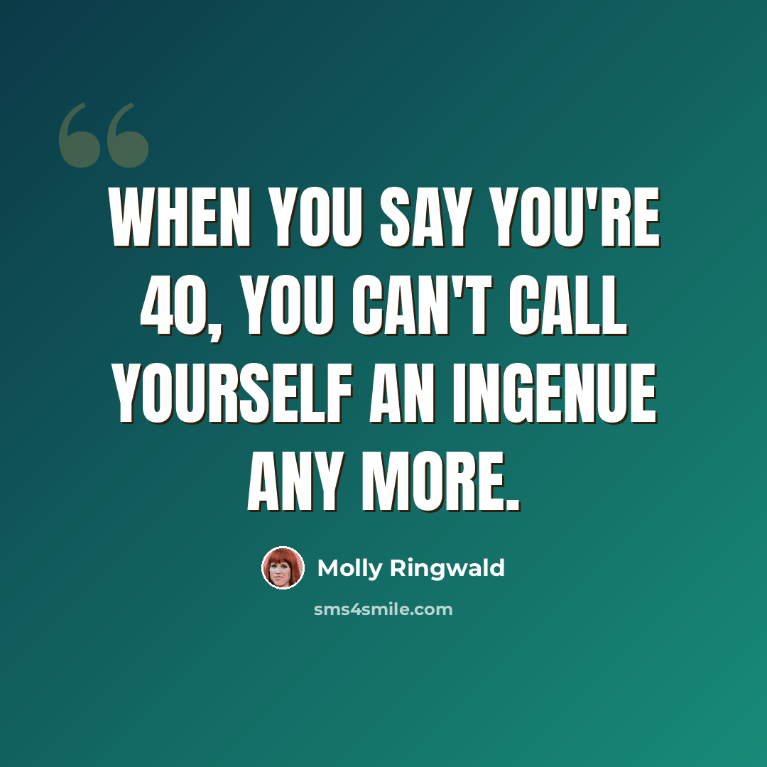 “When you say you're 40, you can't call yourself an ingenue any more.” quote by Molly Ringwald