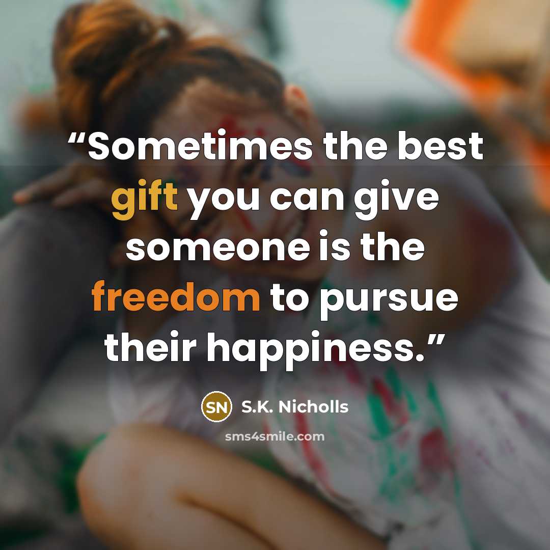 “Sometimes the best gift you can give someone is the freedom to pursue their happiness.” quote by S.K. Nicholls
