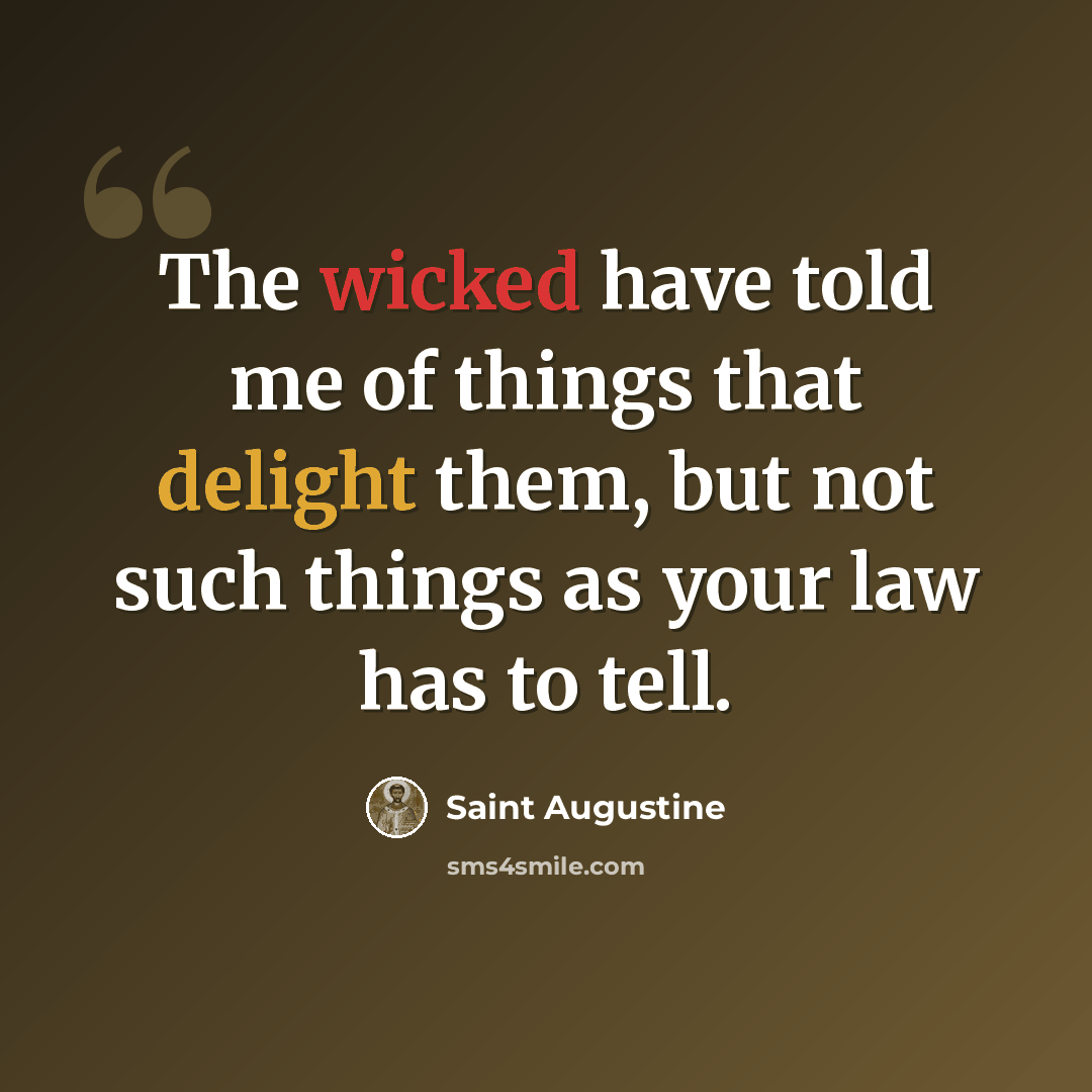 “The wicked have told me of things that delight them, but not such things as your law has to tell.” quote by Saint Augustine