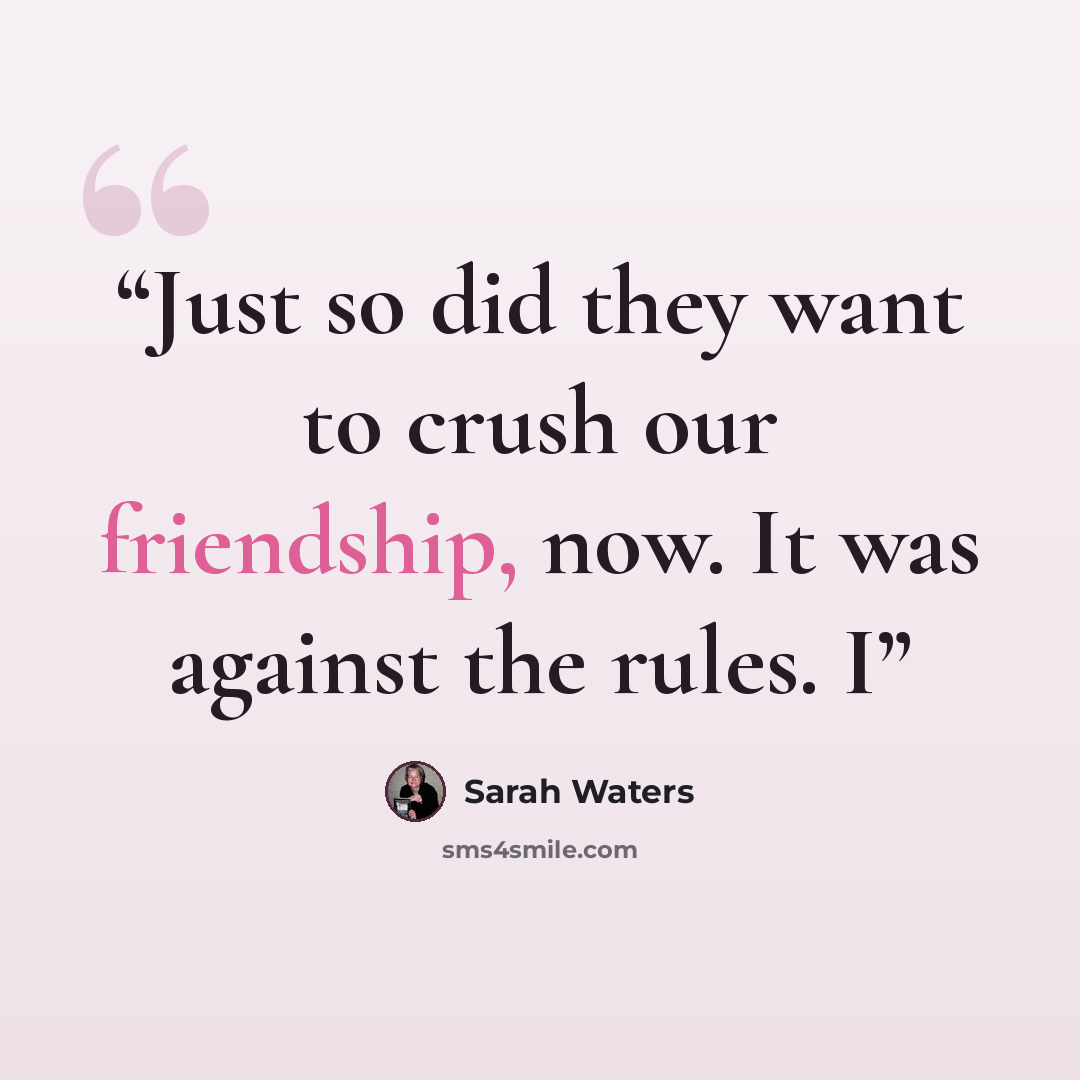 “Just so did they want to crush our friendship, now. It was against the rules. I” quote by Sarah Waters