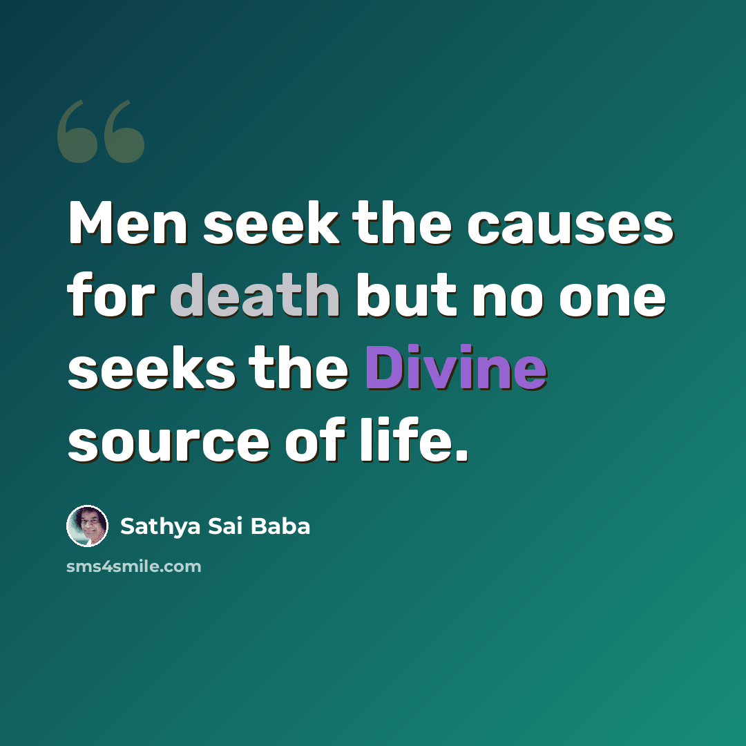 “Men seek the causes for death but no one seeks the Divine source of life.” quote by Sathya Sai Baba
