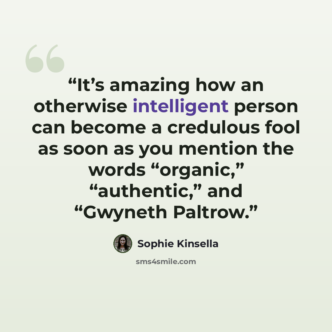 “It’s amazing how an otherwise intelligent person can become a credulous fool as soon as you mention the words “organic,” “authentic,” and “Gwyneth Paltrow.” quote by Sophie Kinsella
