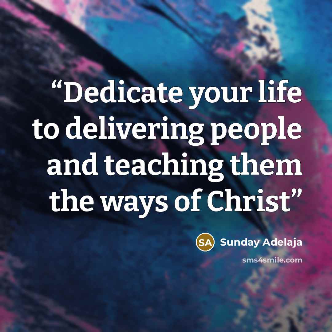 “Dedicate your life to delivering people and teaching them the ways of Christ” quote by Sunday Adelaja