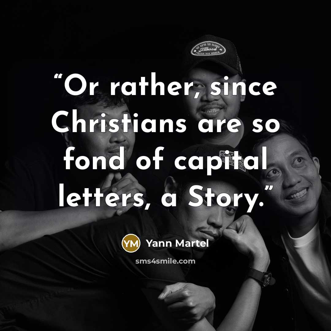 “Or rather, since Christians are so fond of capital letters, a Story.” quote by Yann Martel