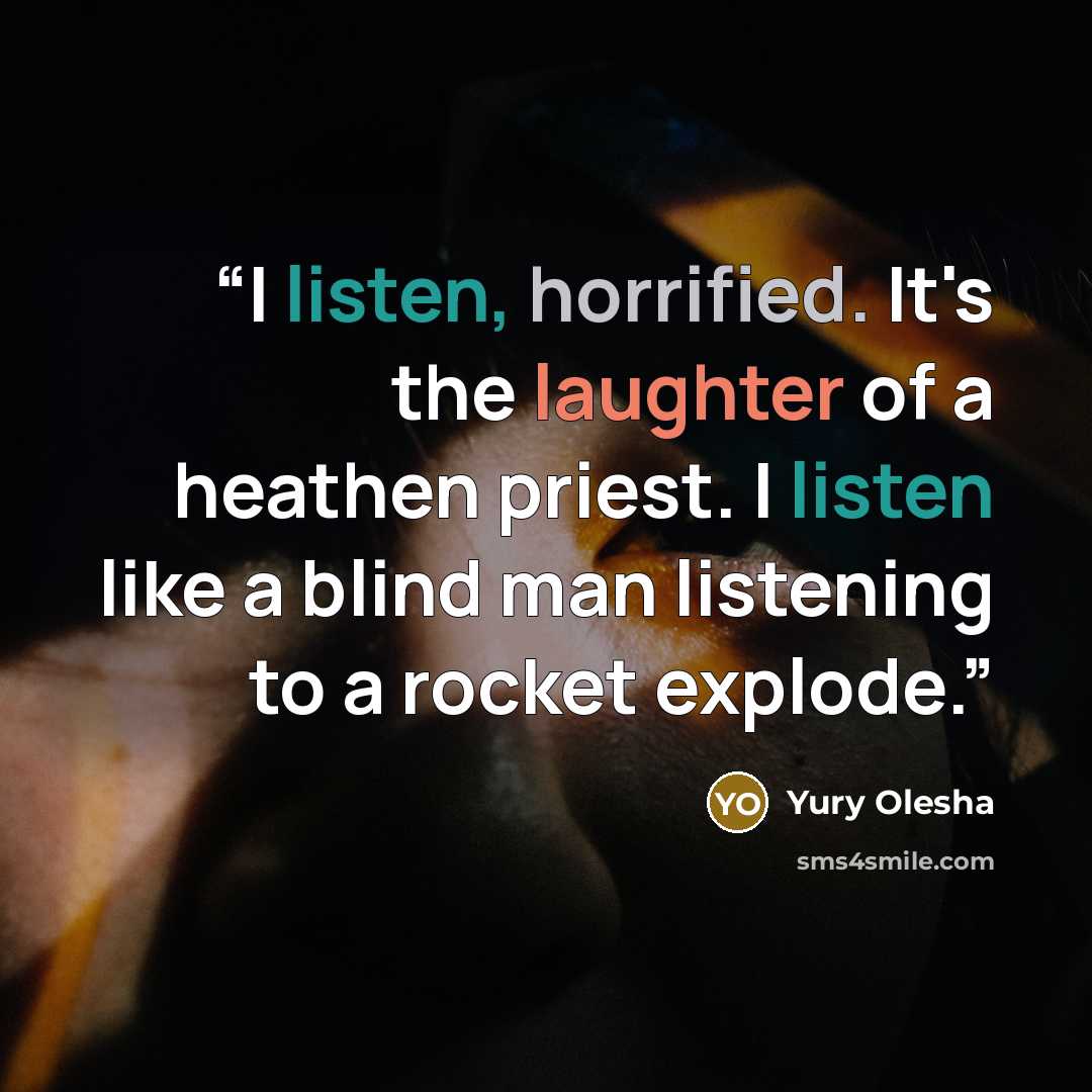 “I listen, horrified. It's the laughter of a heathen priest. I listen like a blind man listening to a rocket explode.” quote by Yury Olesha
