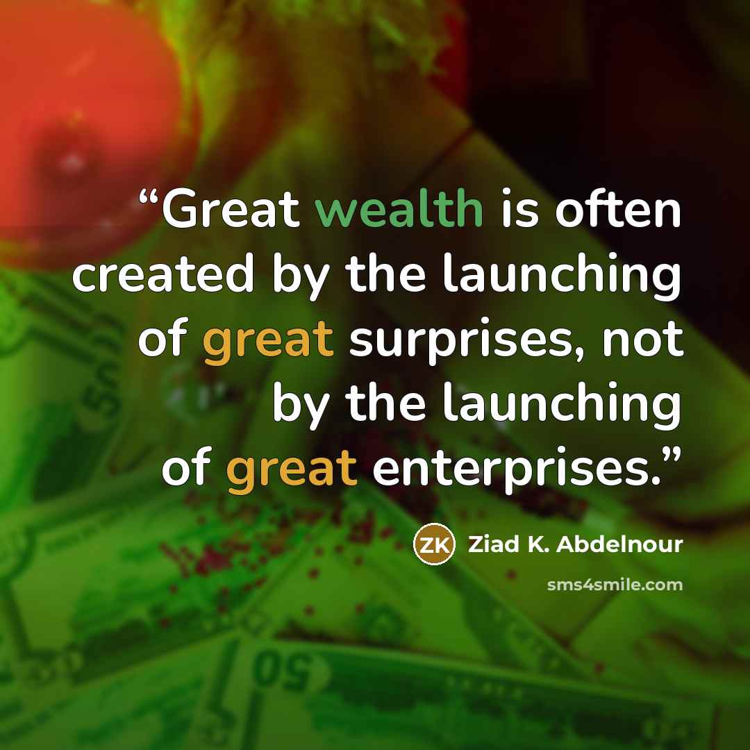 “Great wealth is often created by the launching of great surprises, not by the launching of great enterprises.” quote by Ziad K. Abdelnour