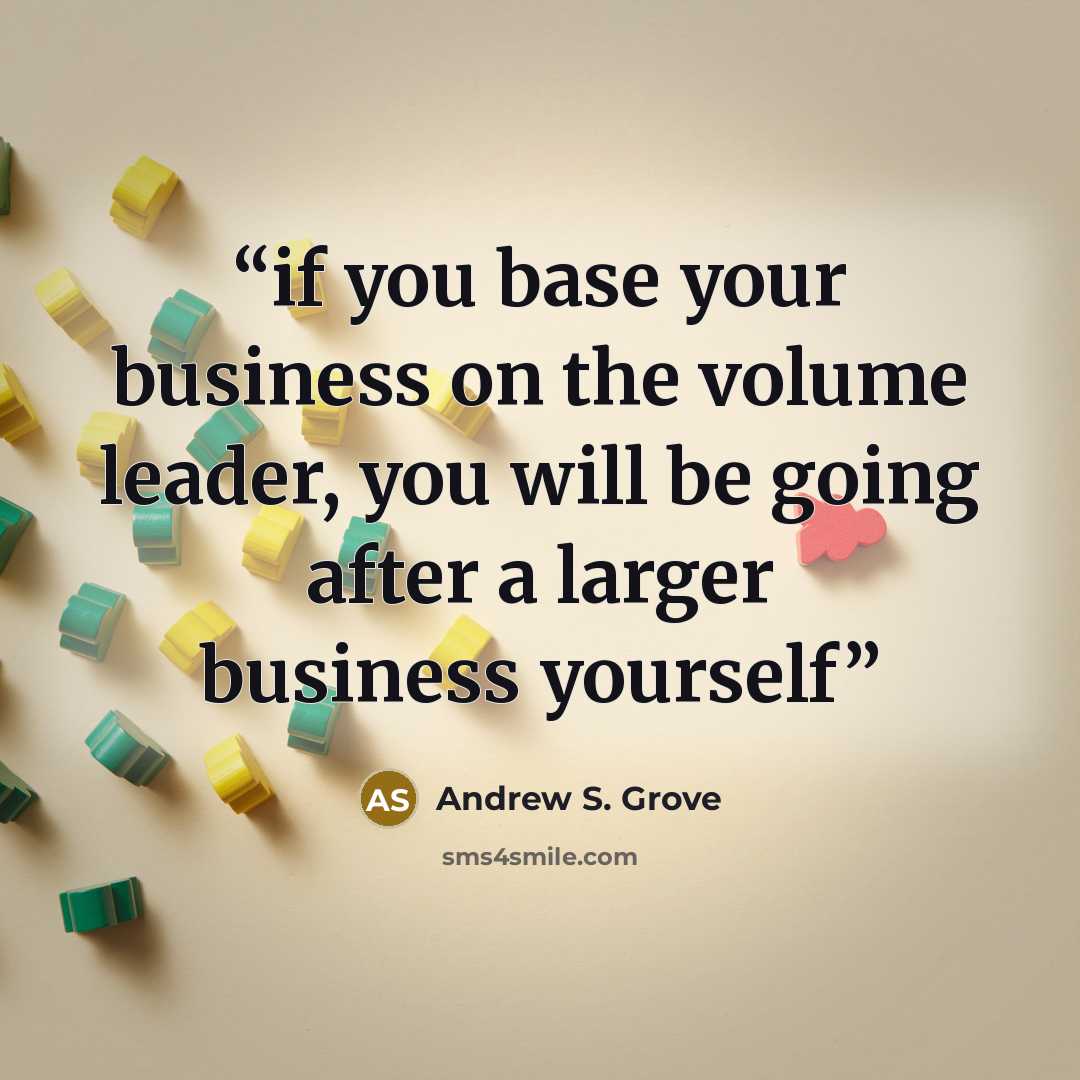 “if you base your business on the volume leader, you will be going after a larger business yourself” quote by Andrew S. Grove