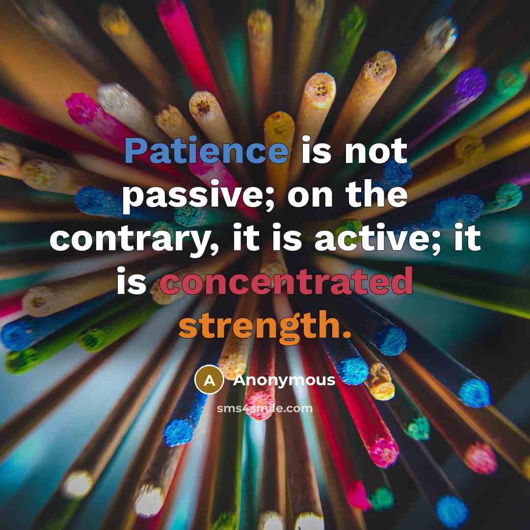 “Patience is not passive; on the contrary, it is active; it is concentrated strength.” quote by Anonymous