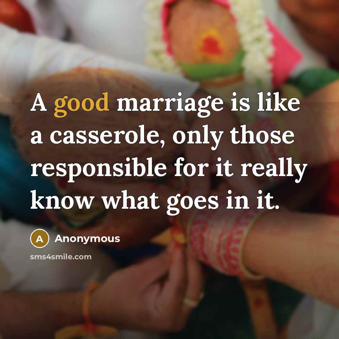 “A good marriage is like a casserole, only those responsible for it really know what goes in it.” quote by Anonymous