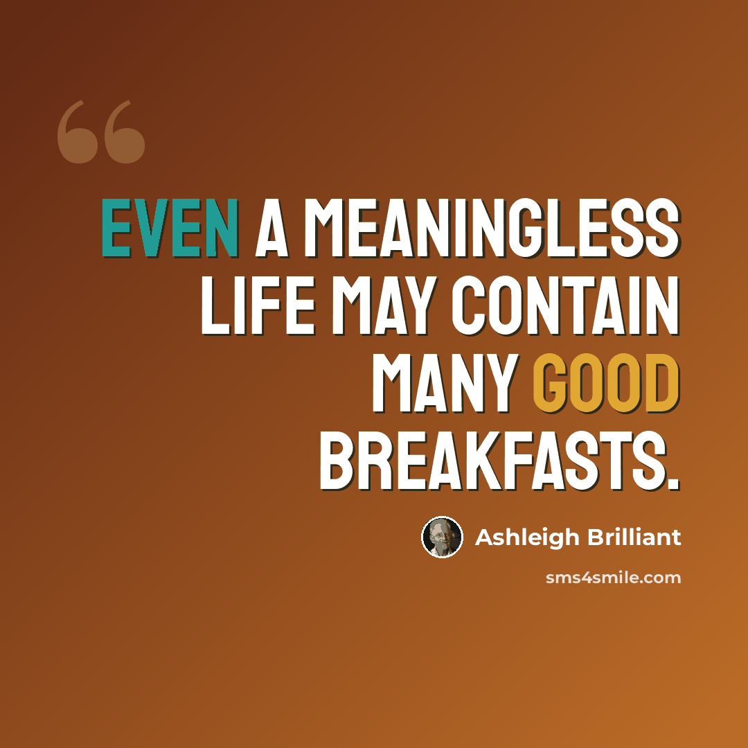 “Even a meaningless life may contain many good breakfasts.” quote by Ashleigh Brilliant