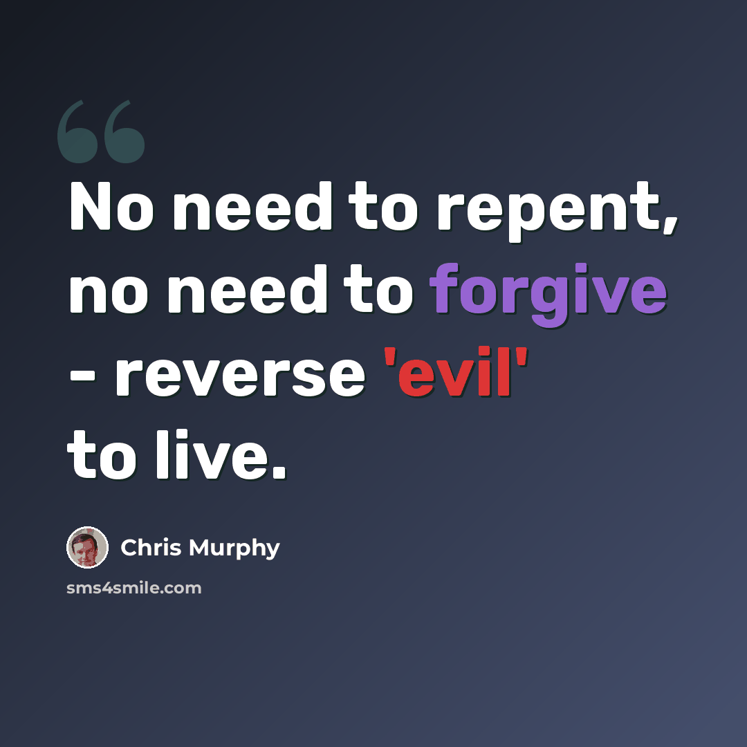 “No need to repent, no need to forgive - reverse 'evil' to live.” quote by Chris Murphy