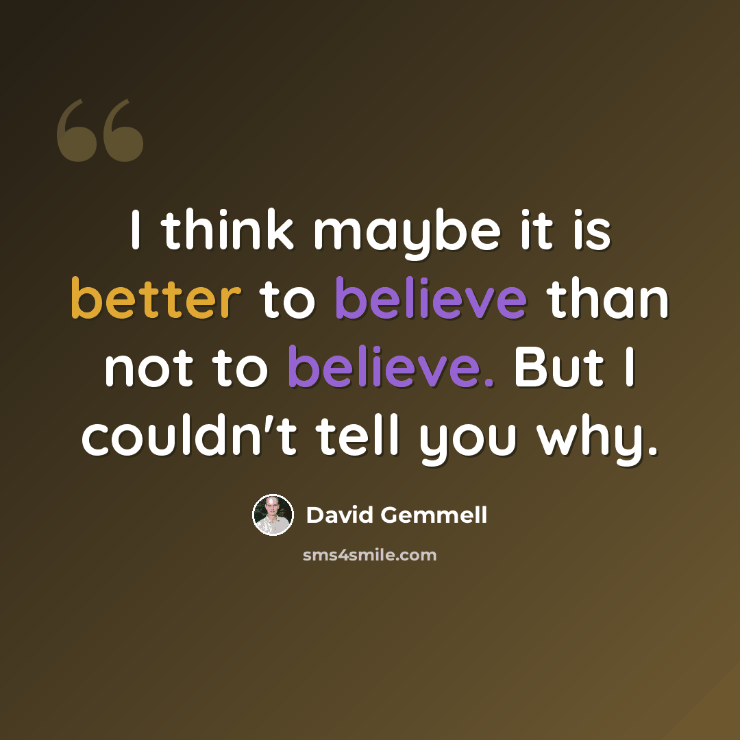 “I think maybe it is better to believe than not to believe. But I couldn't tell you why.” quote by David Gemmell