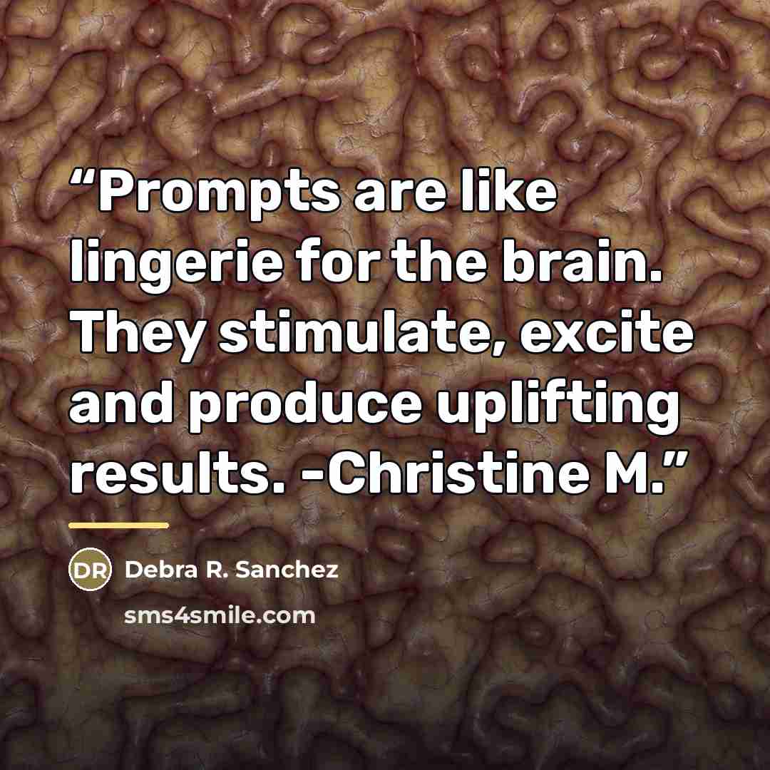 “Prompts are like lingerie for the brain. They stimulate, excite and produce uplifting results. -Christine M.” quote by Debra R. Sanchez