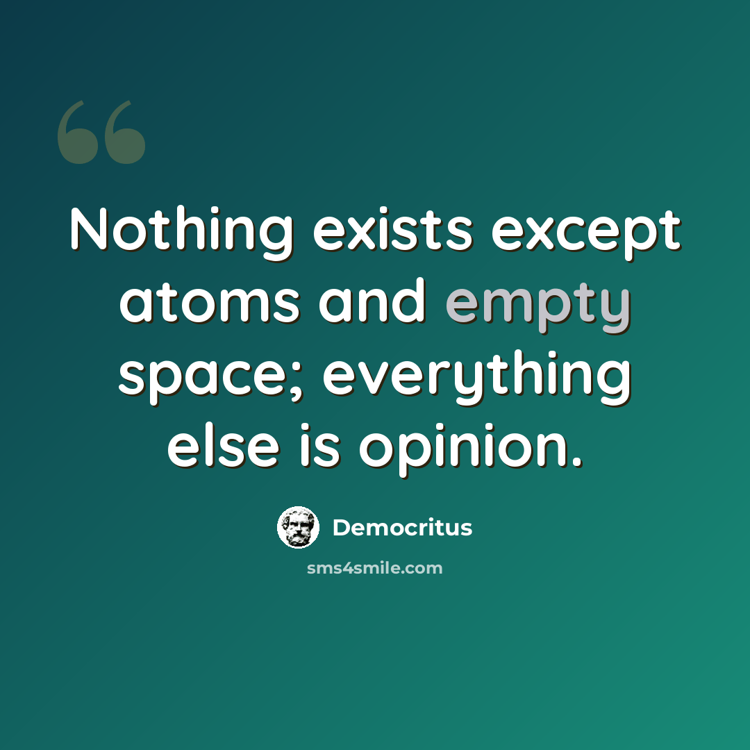 “Nothing exists except atoms and empty space; everything else is opinion.” quote by Democritus
