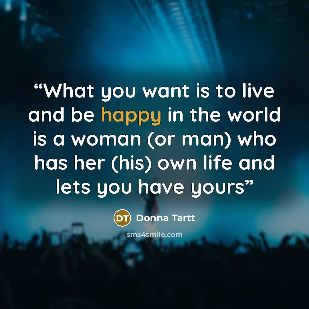 “What you want is to live and be happy in the world is a woman (or man) who has her (his) own life and lets you have yours” quote by Donna Tartt