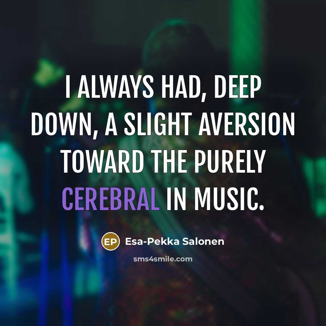 “I always had, deep down, a slight aversion toward the purely cerebral in music.” quote by Esa-Pekka Salonen