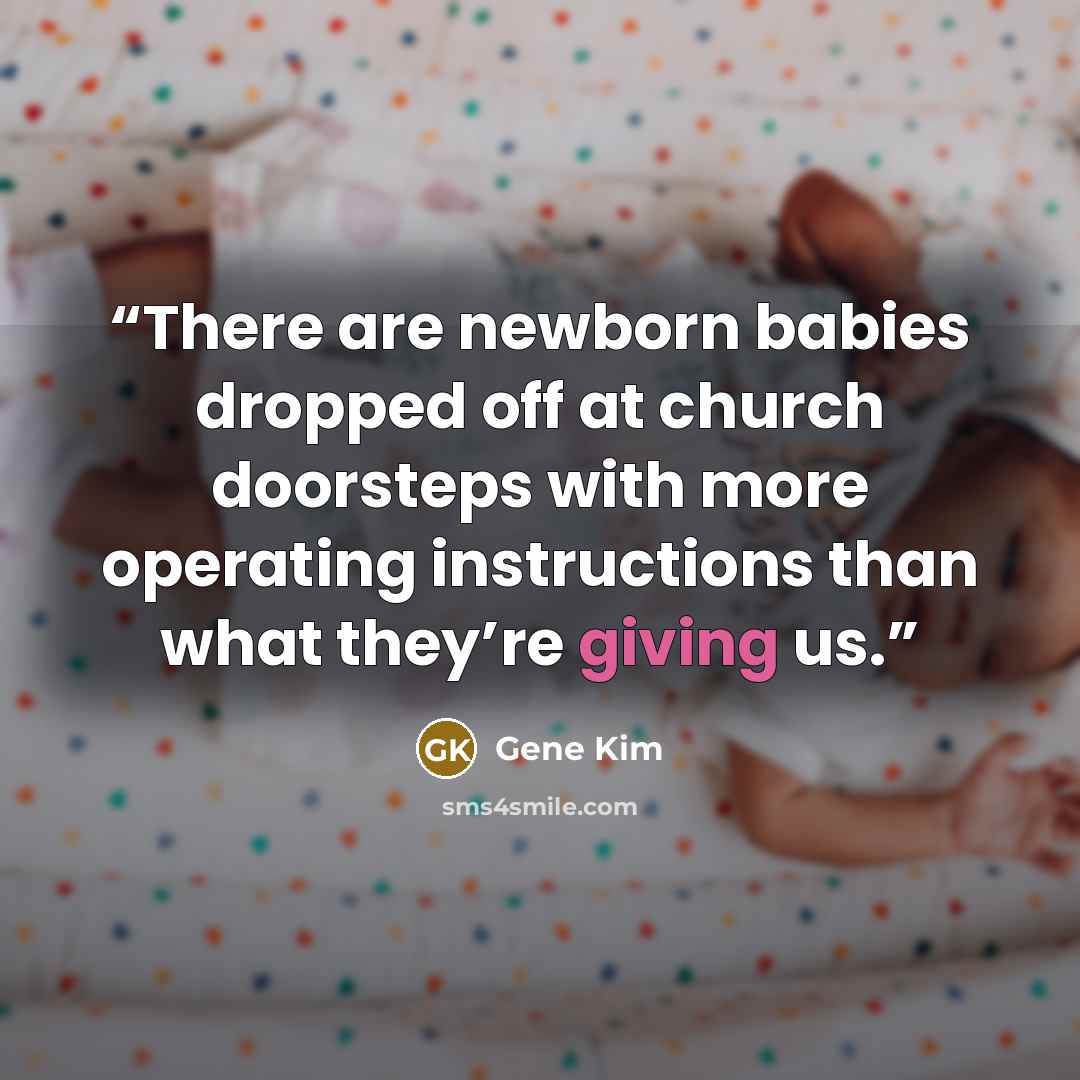 “There are newborn babies dropped off at church doorsteps with more operating instructions than what they’re giving us.” quote by Gene Kim
