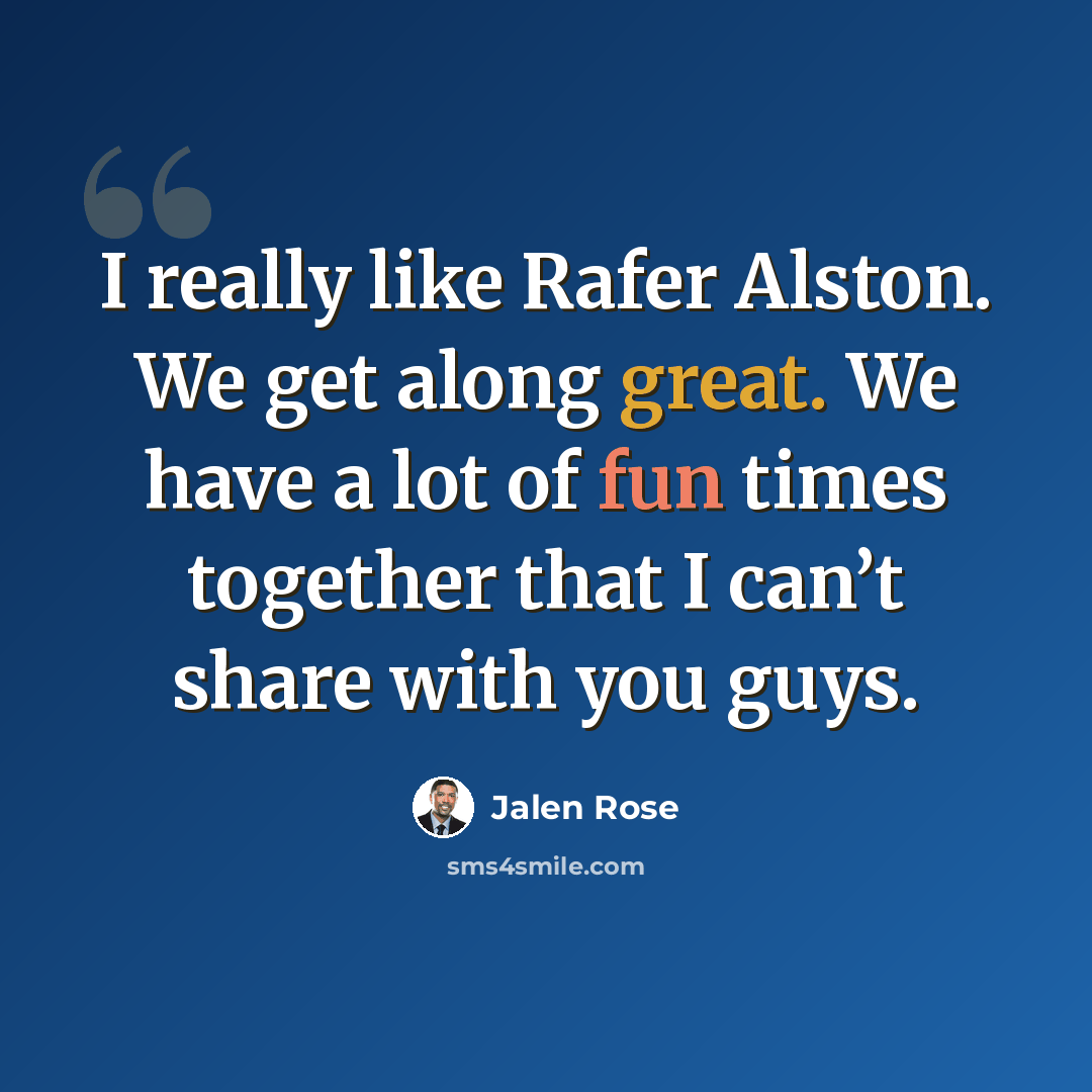 “I really like Rafer Alston. We get along great. We have a lot of fun times together that I can’t share with you guys.” quote by Jalen Rose