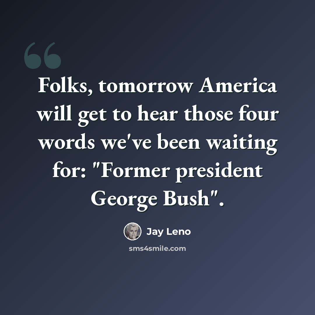 “Folks, tomorrow America will get to hear those four words we've been waiting for: "Former president George Bush".” quote by Jay Leno