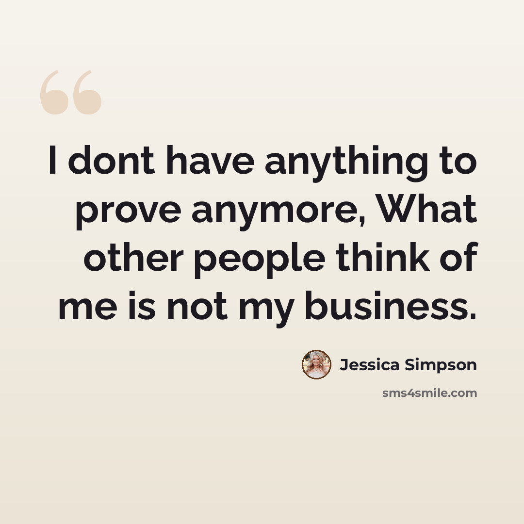 “I dont have anything to prove anymore, What other people think of me is not my business.” quote by Jessica Simpson