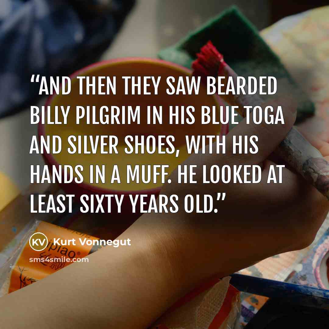 “And then they saw bearded Billy Pilgrim in his blue toga and silver shoes, with his hands in a muff. He looked at least sixty years old.” quote by Kurt Vonnegut