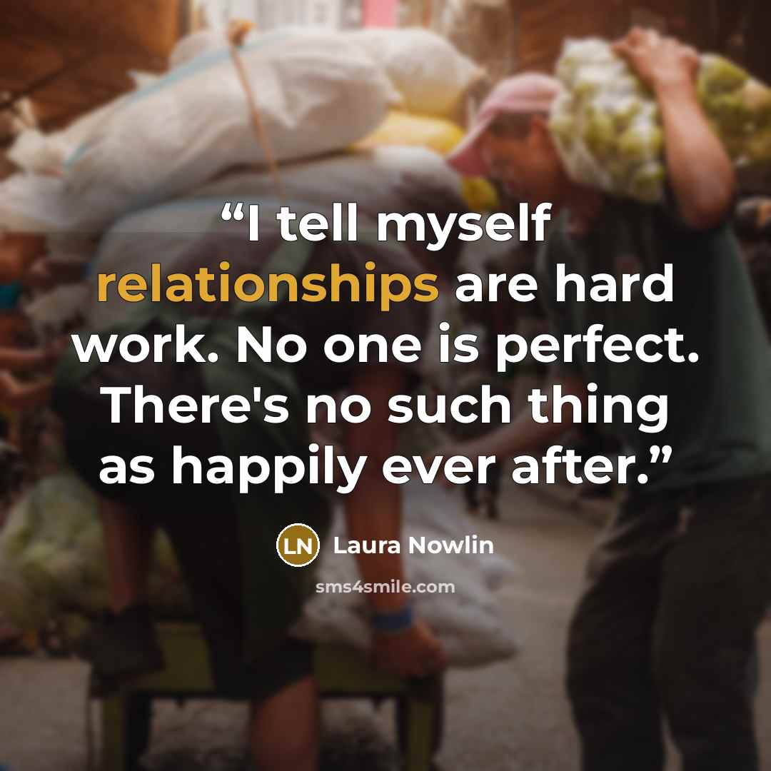 “I tell myself relationships are hard work. No one is perfect. There's no such thing as happily ever after.” quote by Laura Nowlin